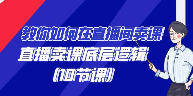 教你如何在直播间卖课的语法，直播卖课底层逻辑（10节课）-问小徐资源库