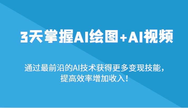 3天掌握AI绘图+AI视频，通过最前沿的AI技术获得更多变现技能，提高效率增加收入！-问小徐资源库