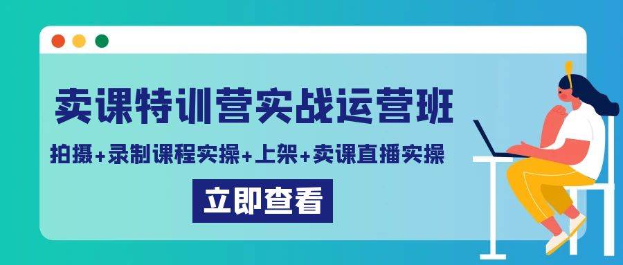 卖课特训营实战运营班：拍摄+录制课程实操+上架课程+卖课直播实操-问小徐资源库