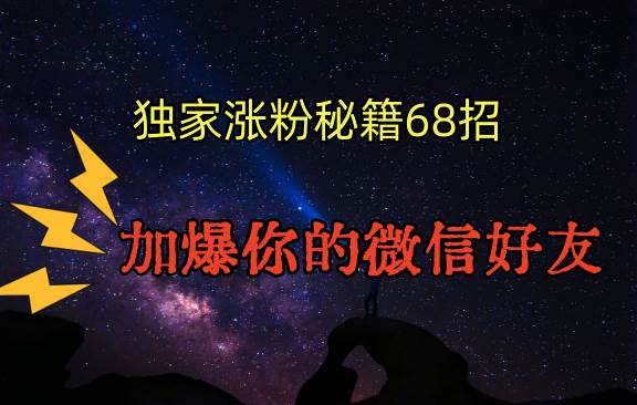 独家引流秘籍68招，深藏多年的压箱底，效果惊人，加爆你的微信好友！-问小徐资源库