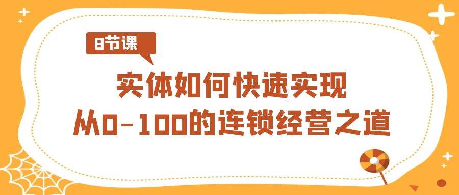 实体如何快速实现从0-100的连锁经营之道（8节视频课）-问小徐资源库