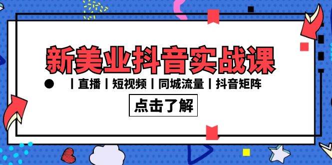 新美业抖音实战课丨直播丨短视频丨同城流量丨抖音矩阵（30节课）-问小徐资源库