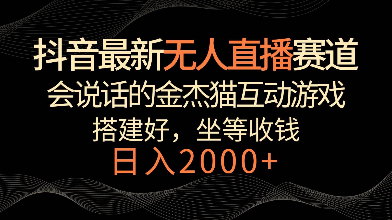 抖音最新无人直播赛道，日入2000+，会说话的金杰猫互动小游戏，礼物收不停-问小徐资源库