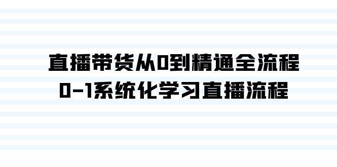 直播带货从0到精通全流程，0-1系统化学习直播流程（35节课）-问小徐资源库