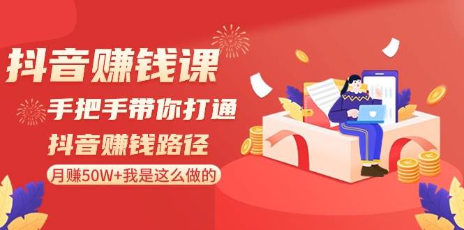 抖音赚钱课：手把手带你打通抖音赚钱路径，月赚50W+我是这么做的！-问小徐资源库