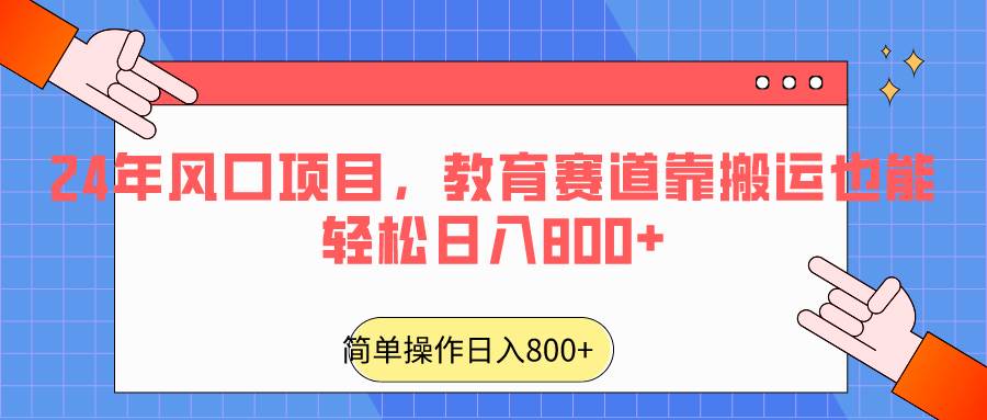 2024年风口项目，教育赛道靠搬运也能轻松日入800+-问小徐资源库