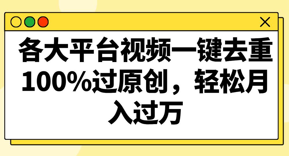 各大平台视频一键去重，100%过原创，轻松月入过万！-问小徐资源库