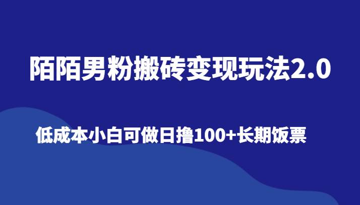 陌陌男粉搬砖变现玩法2.0、低成本小白可做日撸100+长期饭票-问小徐资源库