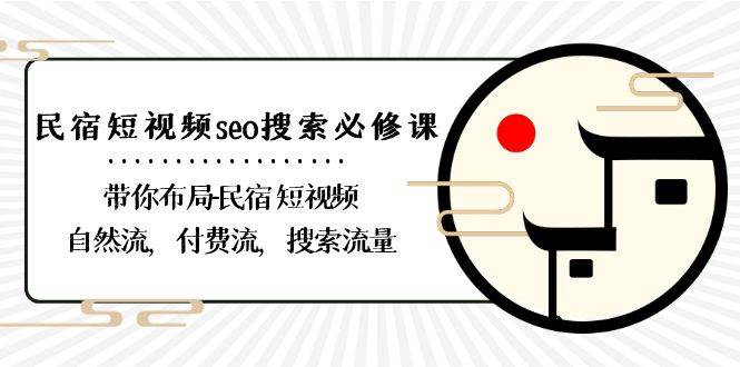 民宿短视频seo搜索必修课：带你布局民宿短视频自然流，付费流，搜索流量-问小徐资源库