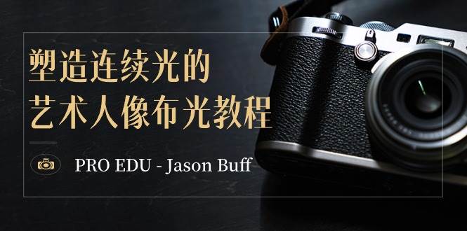 PRO EDU – Jason Buff 塑造连续光的艺术人像布光教程-15节课-中英字幕-问小徐资源库