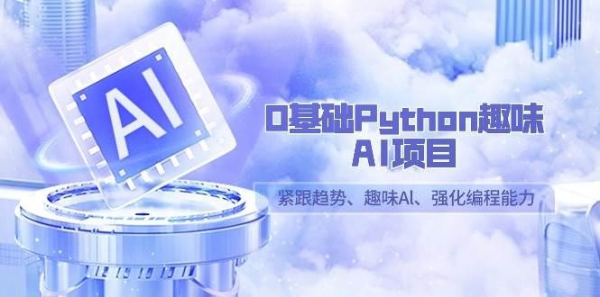 0基础Python趣味AI项目，紧跟趋势、趣味Al、强化编程能力（13节课）-问小徐资源库