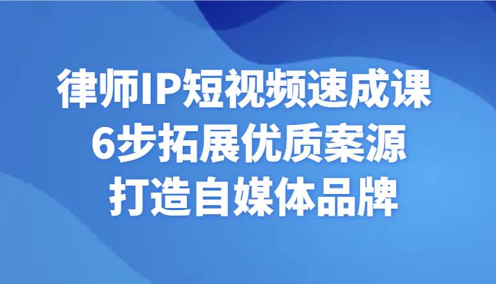 律师IP短视频速成课 6步拓展优质案源 打造自媒体品牌-问小徐资源库