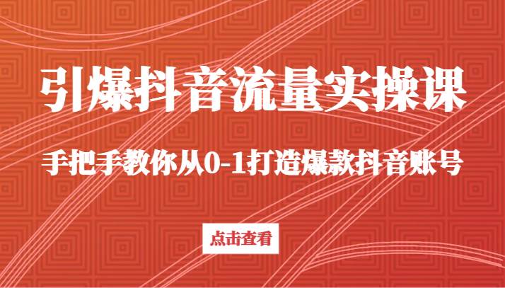 引爆抖音流量实操课，手把手教你从0-1打造爆款抖音账号（27节课）-问小徐资源库