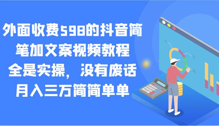 外面收费598的抖音简笔加文案视频教程，全是实操，没有废话，月入三万简简单单-问小徐资源库