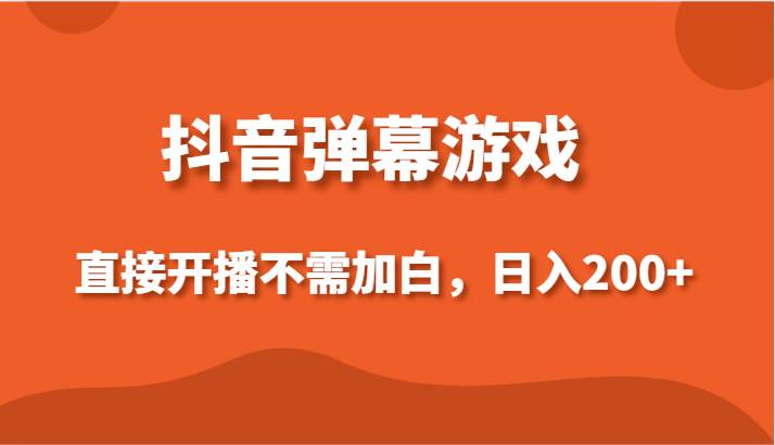 抖音弹幕游戏，直接开播不需要加白操作，小白日入200+-问小徐资源库