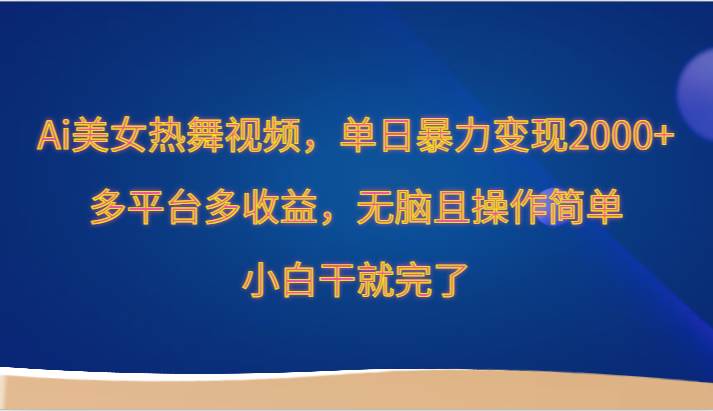 Ai美女热舞视频，单日暴力变现2000+，多平台多收益，无脑且操作简单，小白干就完了-问小徐资源库