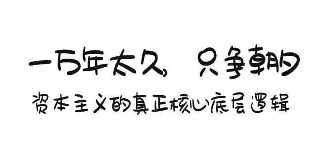 某付费文章《一万年太久，只争朝夕：资本主义的真正核心底层逻辑》-问小徐资源库