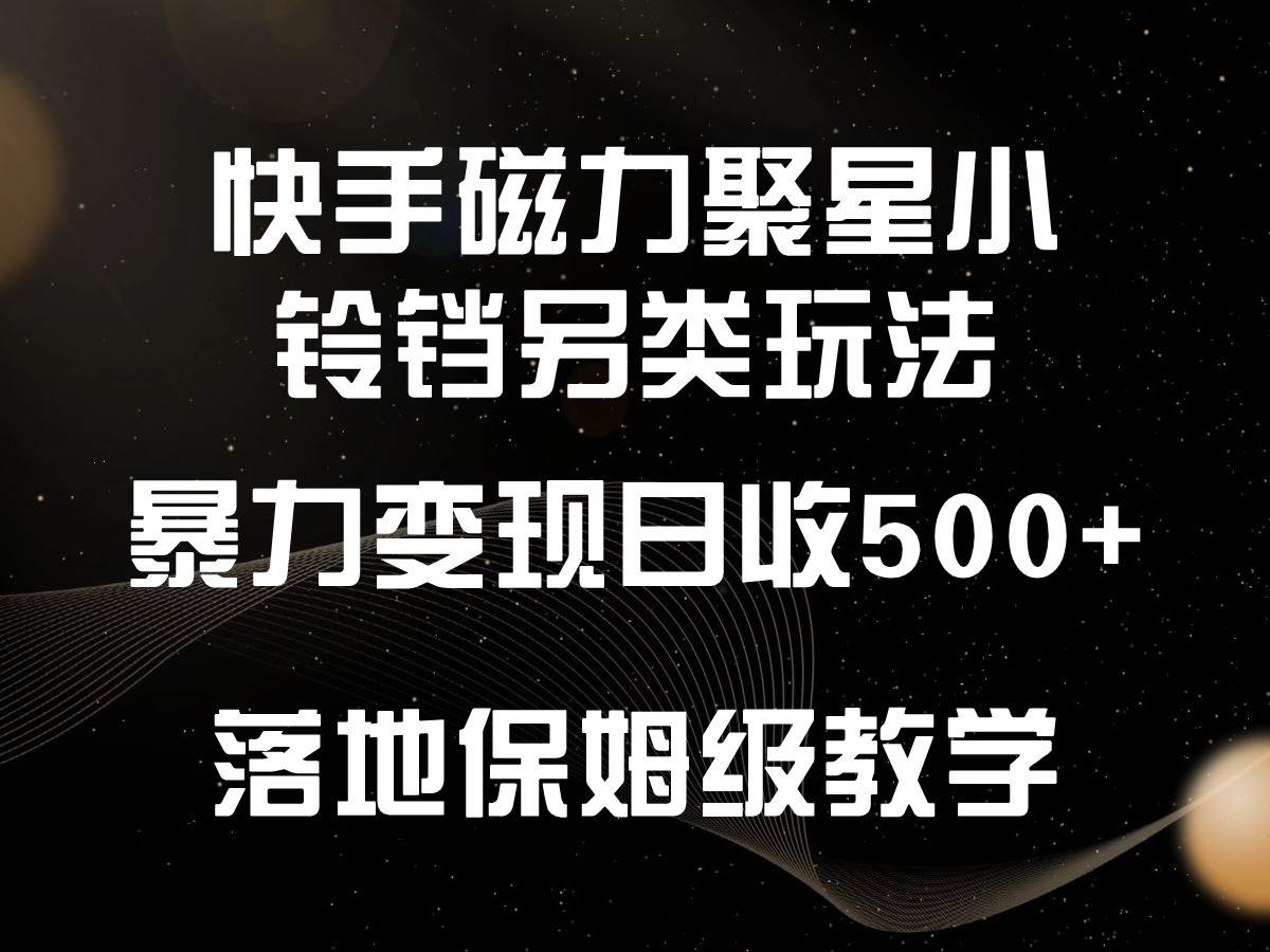 快手磁力聚星小铃铛另类玩法，暴力变现日入500+，小白轻松上手，落地保姆级教学-问小徐资源库