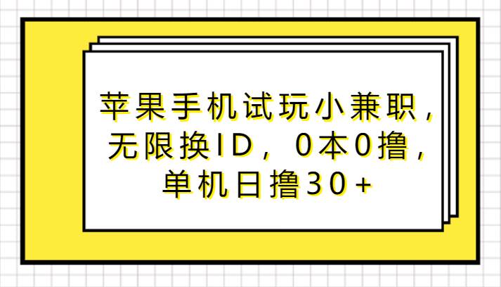 苹果手机试玩小兼职，无限换ID，0本0撸，单机日撸30+-问小徐资源库