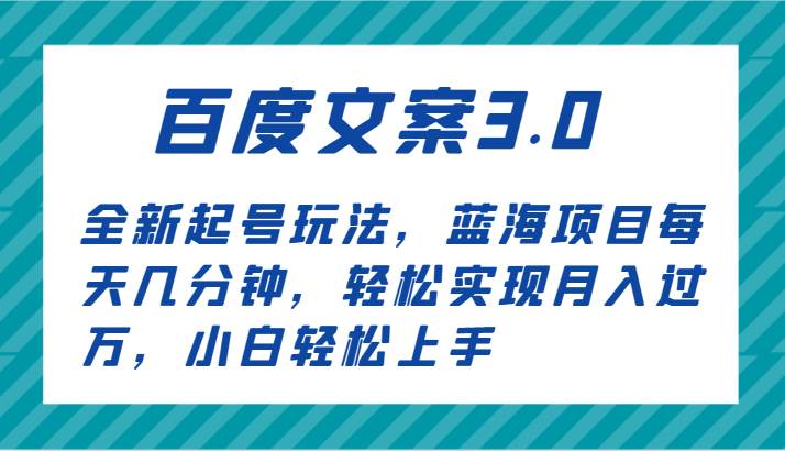 百度文案3.0，全新起号玩法，蓝海项目每天几分钟，轻松实现月入过万，小白轻松上手-问小徐资源库