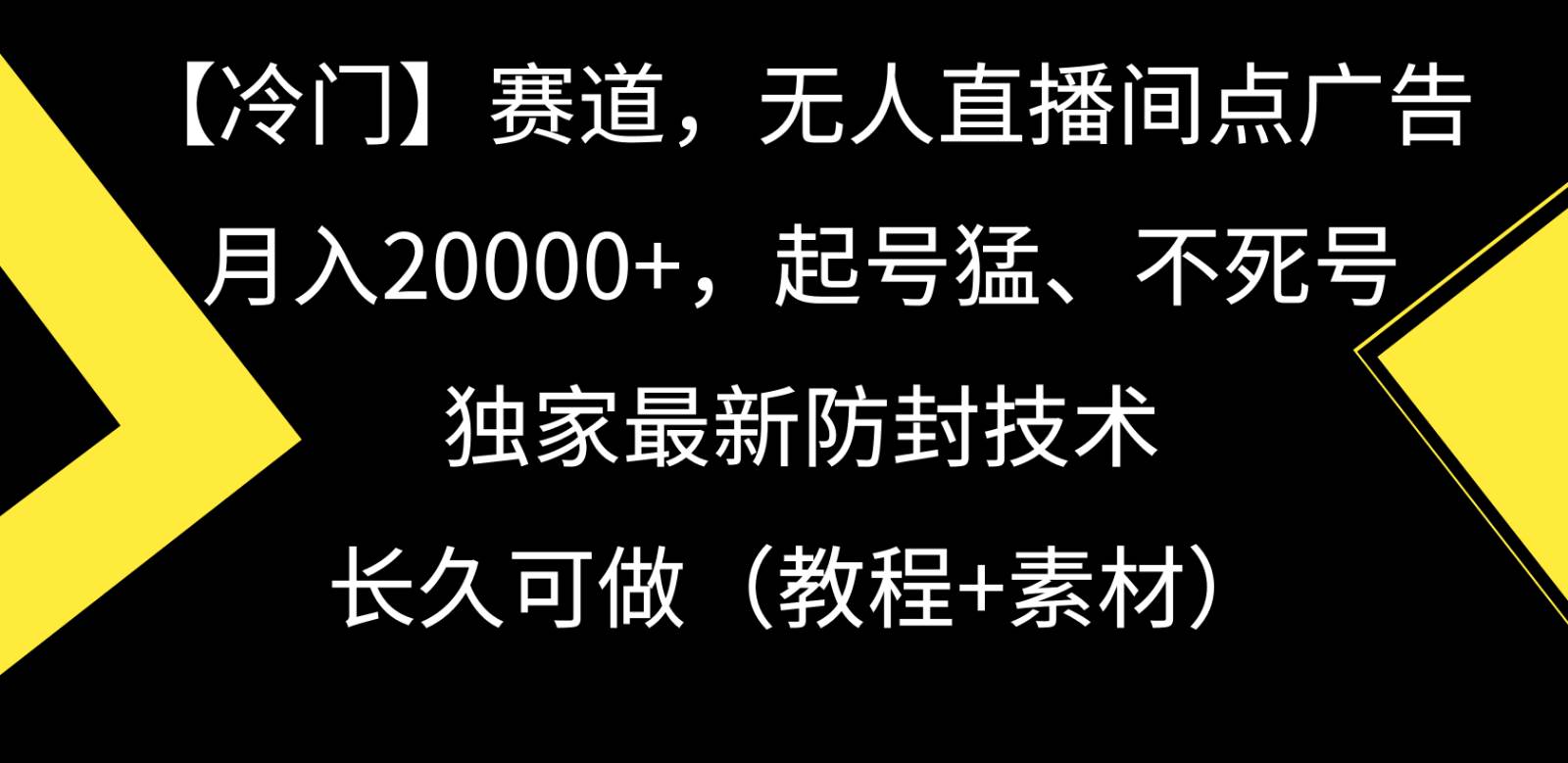 冷门赛道无人直播间点广告， 月入20000+，起号猛不死号，独 家最新防封技术-问小徐资源库