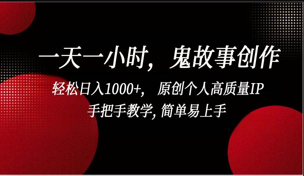 一天一小时鬼故事创作， 轻松日入1000+， 原创个人高质量IP，简单易上手-问小徐资源库