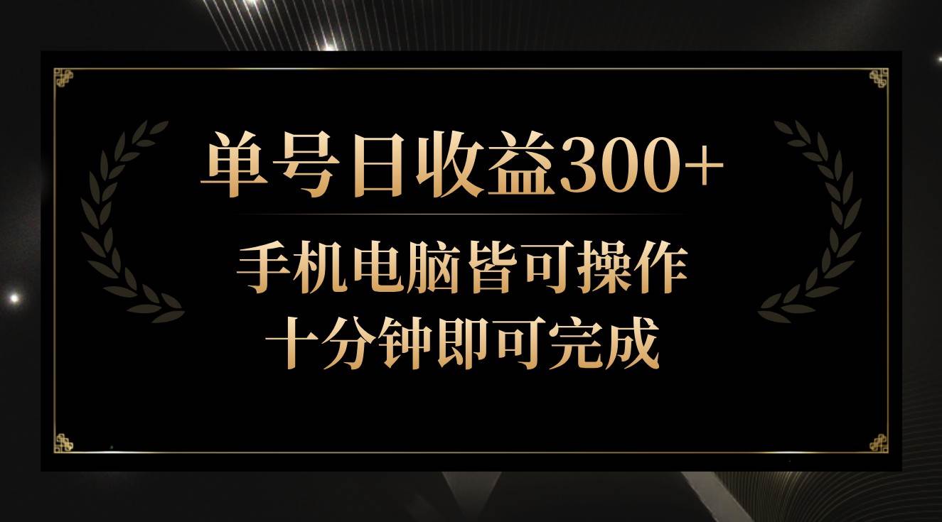 单号日收益300+，全天24小时操作，单号十分钟即可完成，秒上手！-问小徐资源库