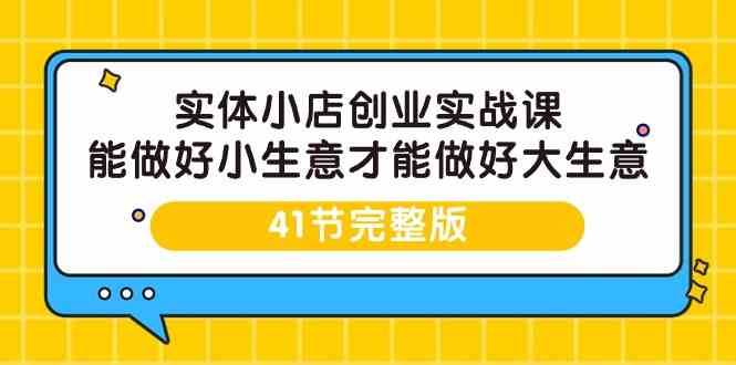 实体小店创业实战课，能做好小生意才能做好大生意-41节完整版-问小徐资源库