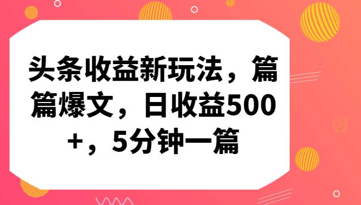 头条收益新玩法，篇篇爆文，日收益500+，5分钟一篇-问小徐资源库