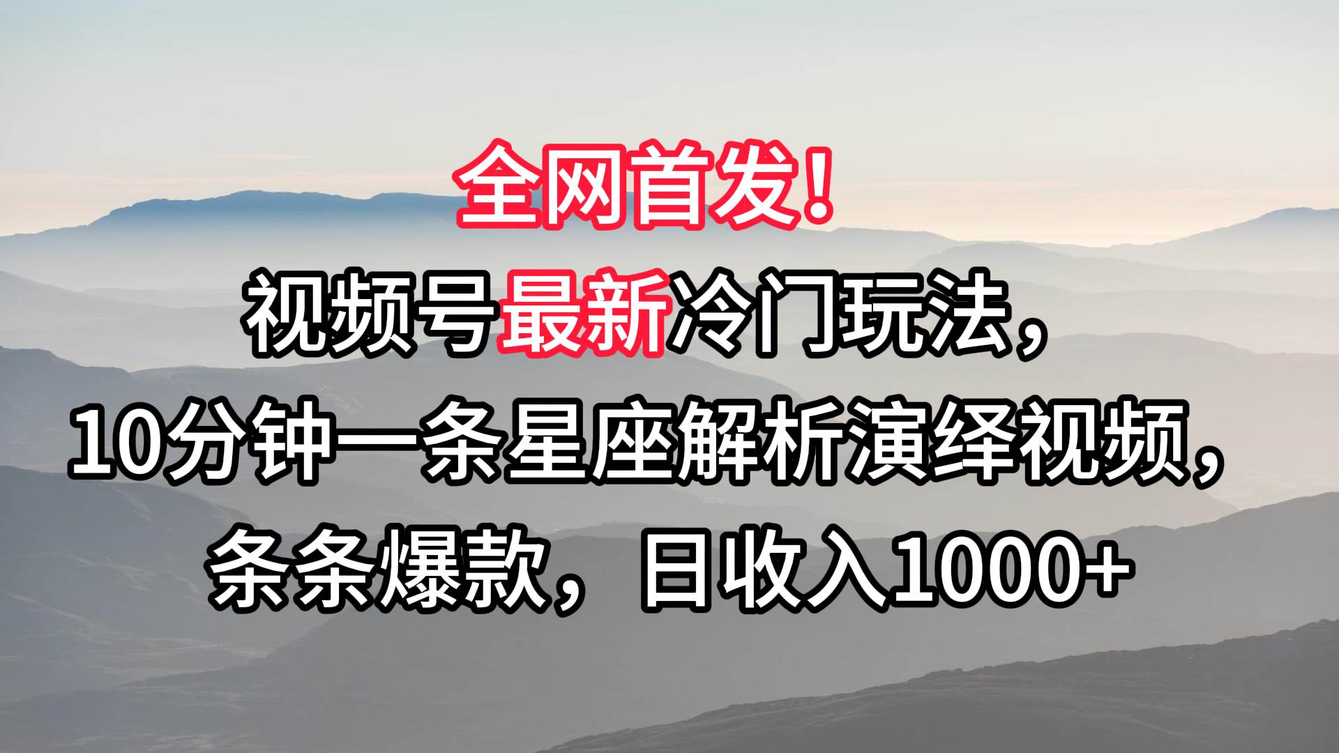 视频号最新冷门玩法，10分钟一条星座解析演绎视频，条条爆款，日收入1000+-问小徐资源库