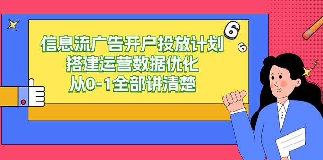 信息流广告开户投放计划搭建运营数据优化，从0-1全部讲清楚（20节课）-问小徐资源库