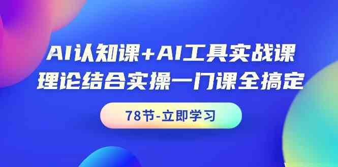 AI认知课+AI工具实战课，理论结合实操一门课全搞定（78节）-问小徐资源库