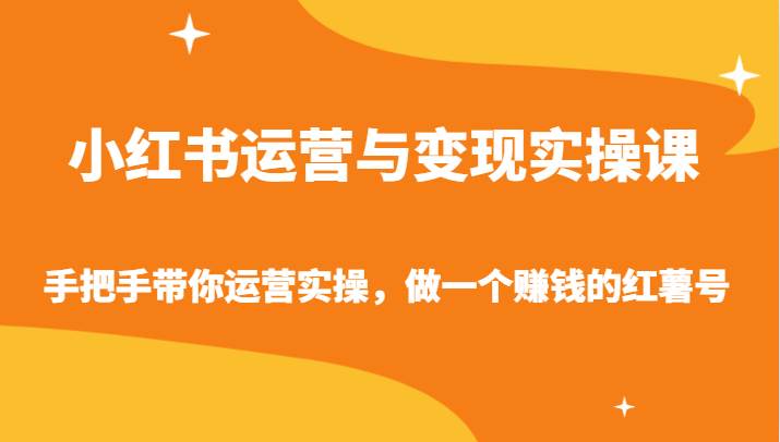 小红书运营与变现实操课-手把手带你运营实操，做一个赚钱的红薯号-问小徐资源库