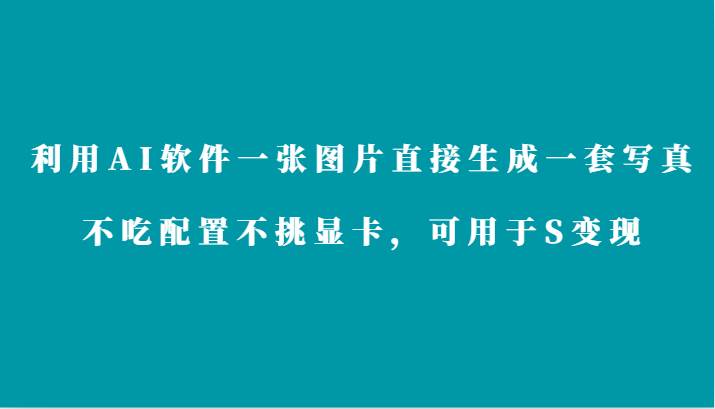 利用AI软件只需一张图片直接生成一套写真，不吃配置不挑显卡，可用于S变现-问小徐资源库