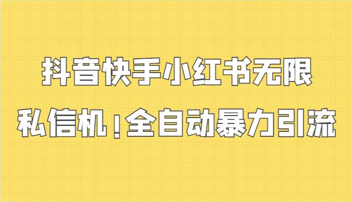 抖音快手小红书无限私信机，全自动暴力引流！-问小徐资源库