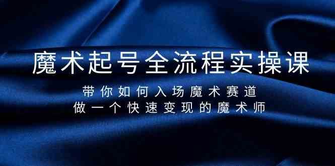 魔术起号全流程实操课，带你如何入场魔术赛道，做一个快速变现的魔术师-问小徐资源库