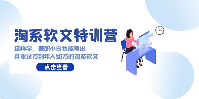 淘系软文特训营：兼职小白这样学也能写出月收过万到年入50万的淘系软文-问小徐资源库