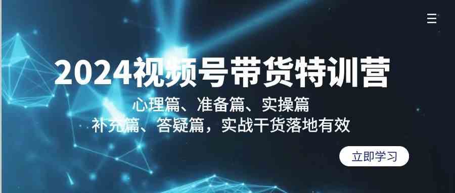 2024视频号带货特训营：心理篇、准备篇、实操篇、补充篇、答疑篇，实战干货落地有效-问小徐资源库