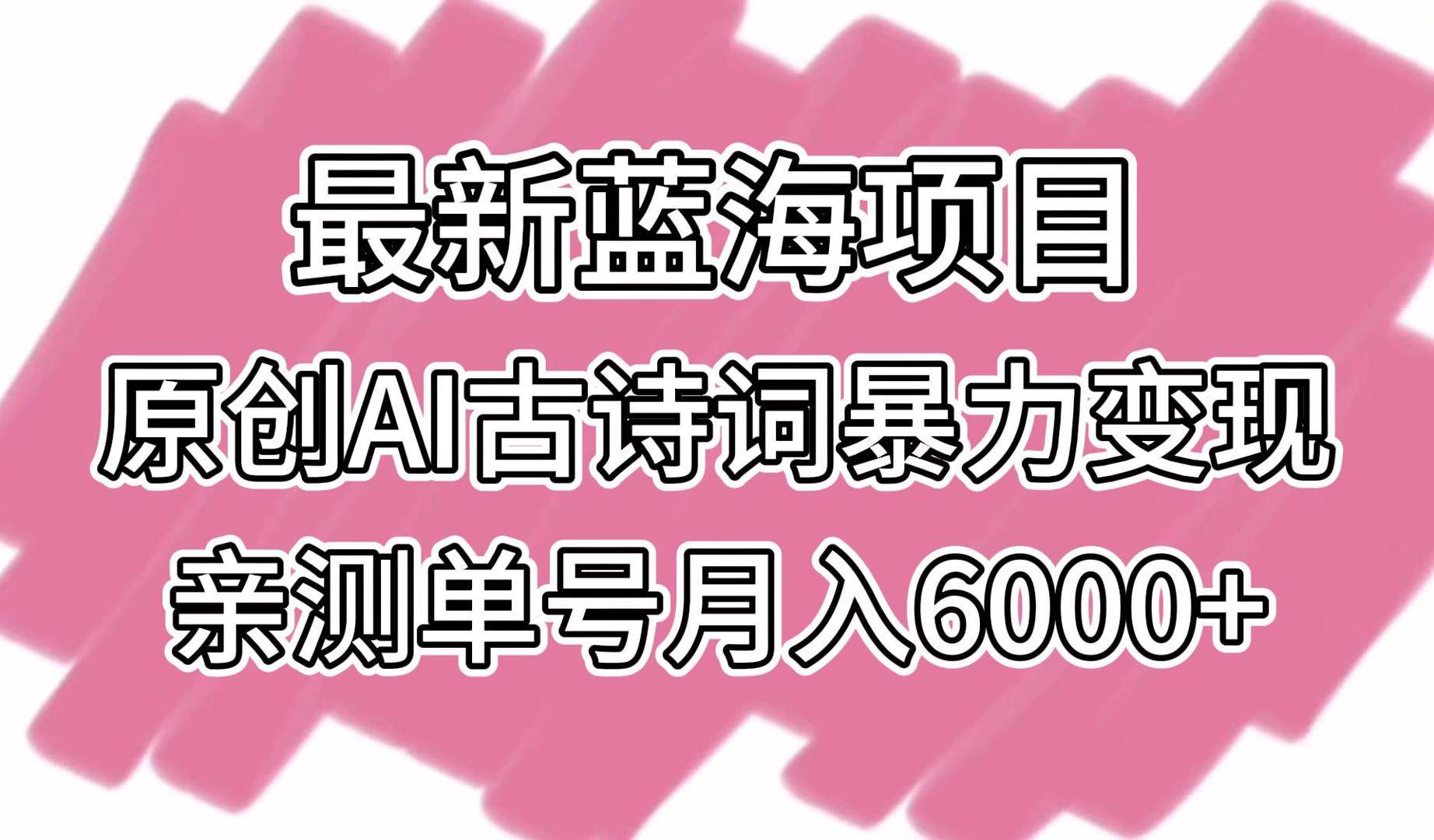 最新蓝海项目，原创AI古诗词暴力变现，亲测单号月入6000+-问小徐资源库