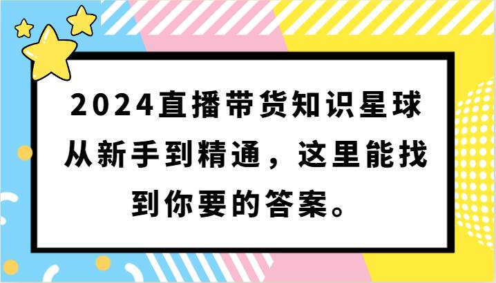 2024直播带货知识星球，从新手到精通，这里能找到你要的答案。-问小徐资源库