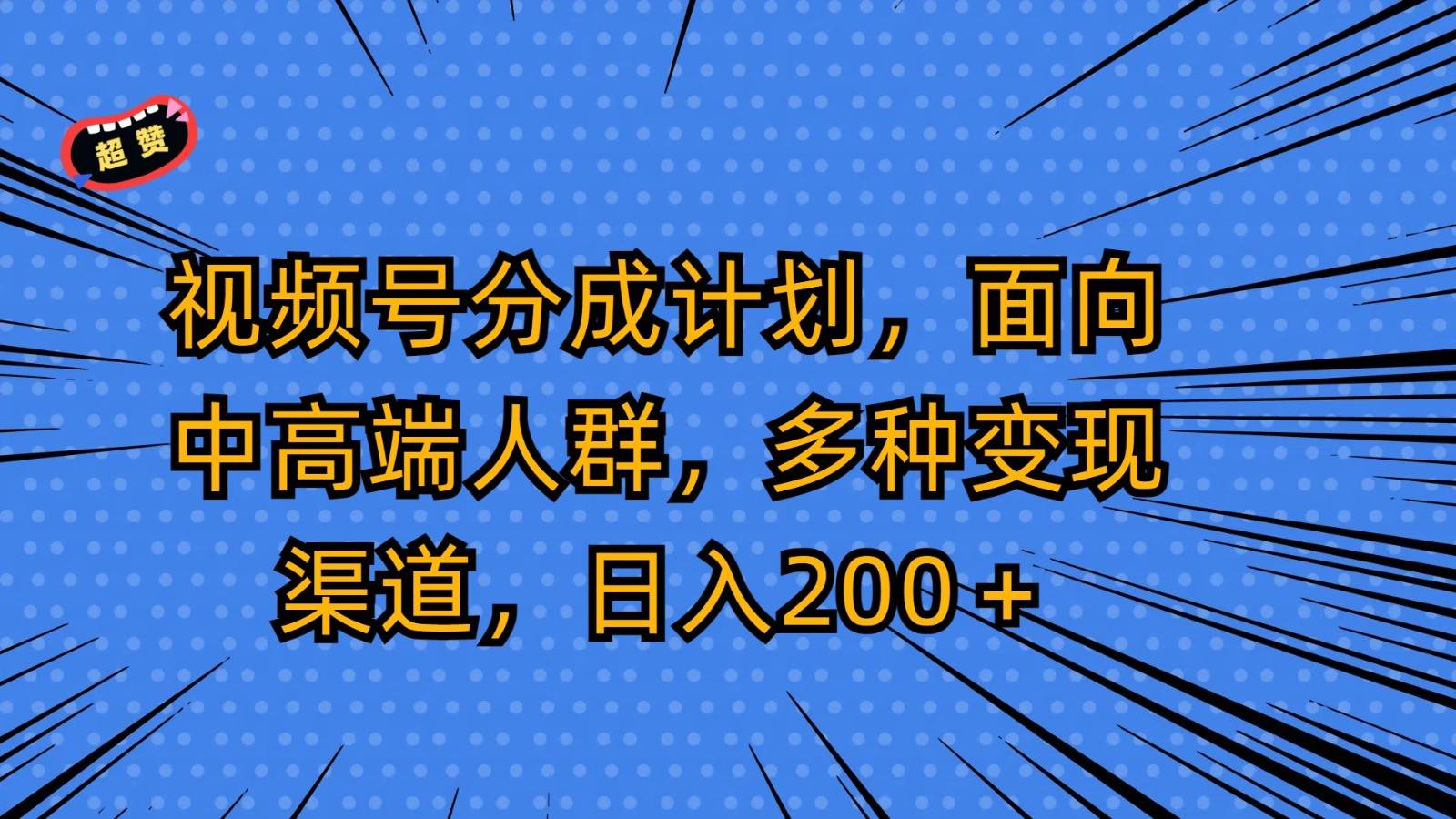 视频号分成计划，面向中高端人群，多种变现渠道，日入200＋-问小徐资源库