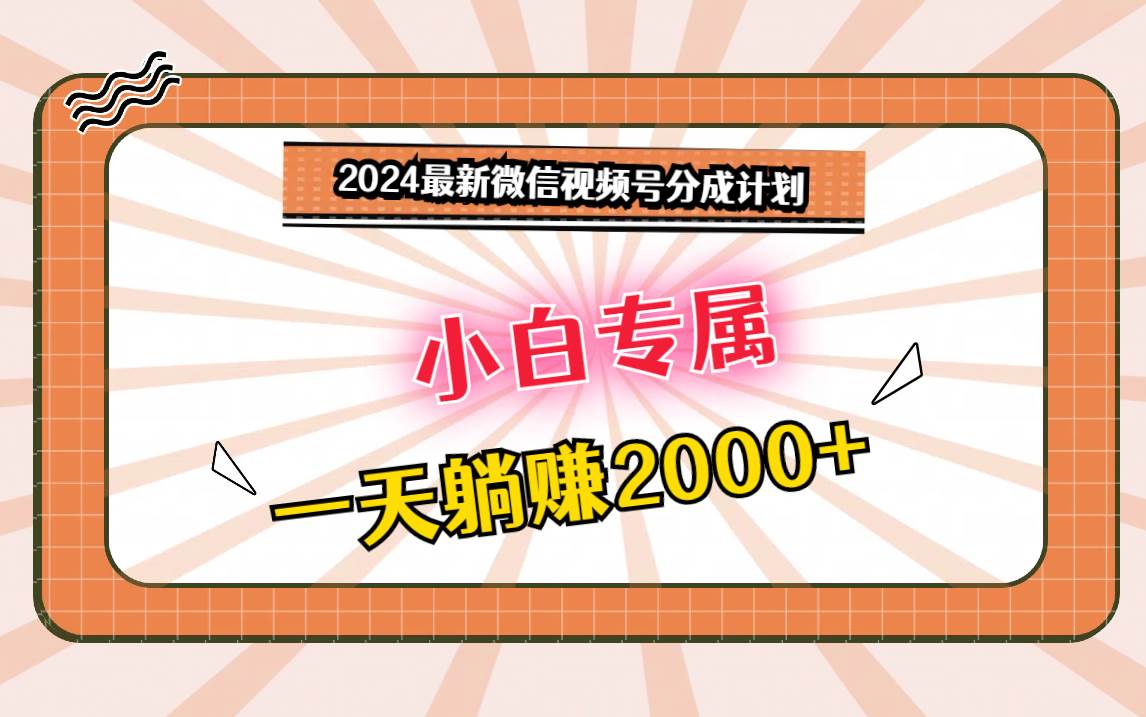 2024最新微信视频号分成计划，对新人友好，一天躺赚2000+-问小徐资源库