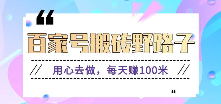 百家号搬砖野路子玩法，用心去做，每天赚100米还是相对容易【附操作流程】-问小徐资源库