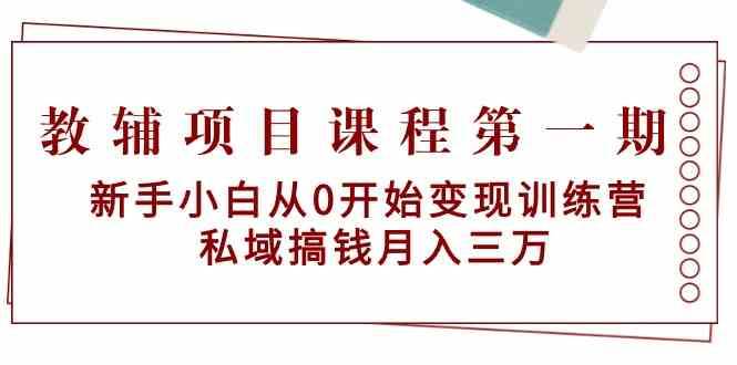 教辅项目课程第一期：新手小白从0开始变现训练营 私域搞钱月入三万-问小徐资源库