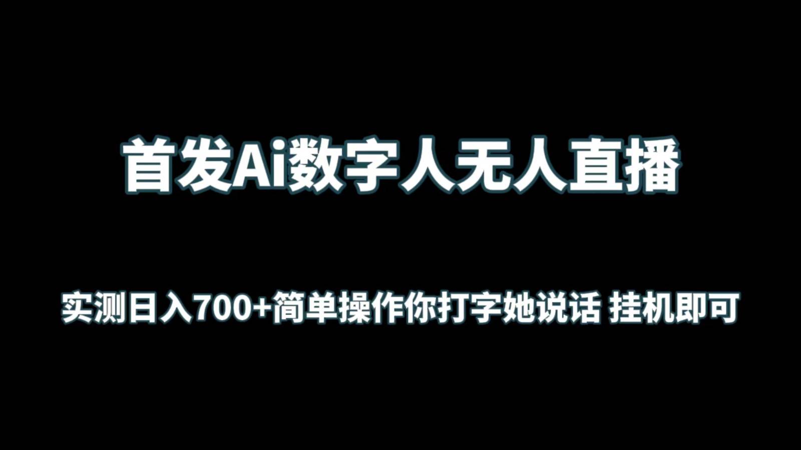 首发Ai数字人无人直播，实测日入700+简单操作你打字她说话 挂机即可-问小徐资源库