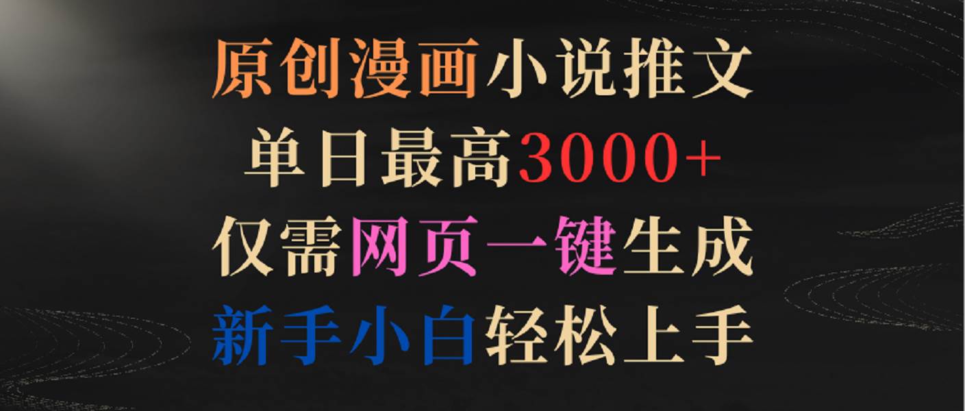 原创漫画小说推文，单日最高3000+，仅需网页一键生成，新手小白轻松上手-问小徐资源库