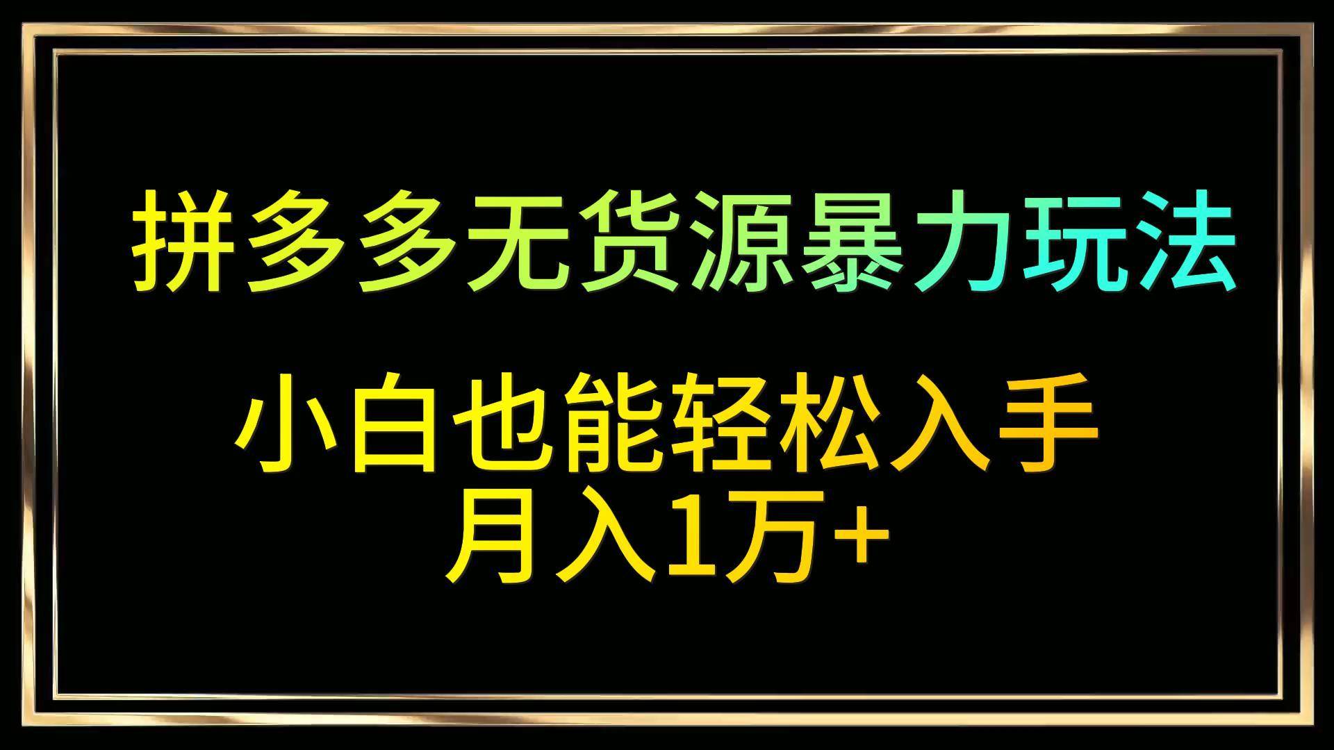 拼多多无货源暴力玩法，全程干货，小白也能轻松入手，月入1万+-问小徐资源库