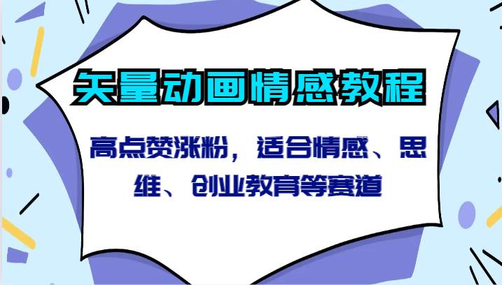 矢量动画情感教程-高点赞涨粉，适合情感、思维、创业教育等赛道-问小徐资源库