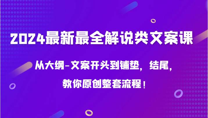 2024最新最全解说类文案课，从大纲-文案开头到铺垫，结尾，教你原创整套流程！-问小徐资源库