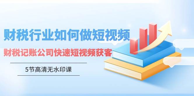 财税行业怎样做短视频，财税记账公司快速短视频获客-问小徐资源库